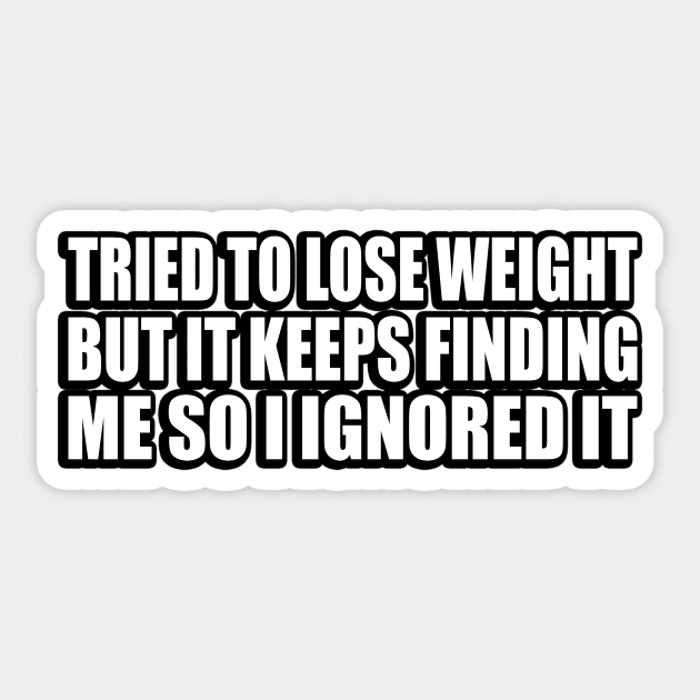 Tried to lose weight. But it keeps finding me so I ignored it Sticker by CRE4T1V1TY